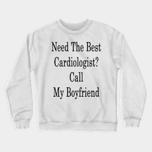 Need The Best Cardiologist? Call My Boyfriend Crewneck Sweatshirt